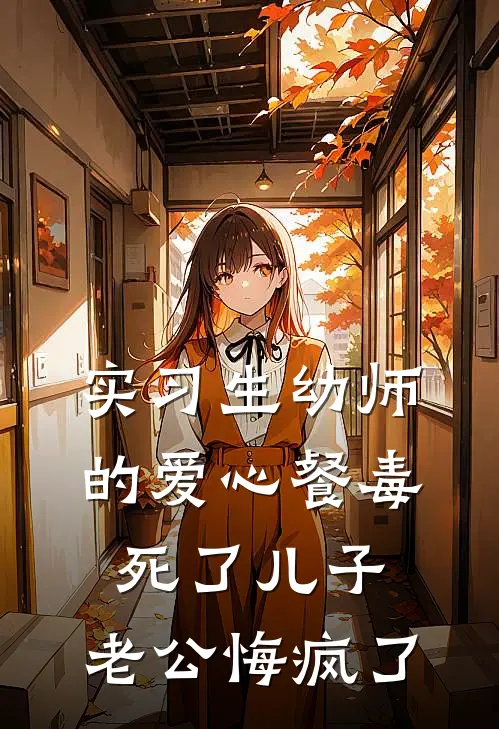 实习生幼师的爱心餐毒死了儿子，老公悔疯了(白薇诺诺)在线免费小说_完整版免费小说实习生幼师的爱心餐毒死了儿子，老公悔疯了(白薇诺诺)