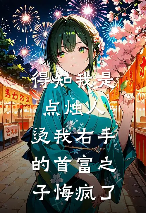 得知我是点烛人，烫我右手的首富之子悔疯了抖音热门热门的小说_免费小说得知我是点烛人，烫我右手的首富之子悔疯了(抖音热门)