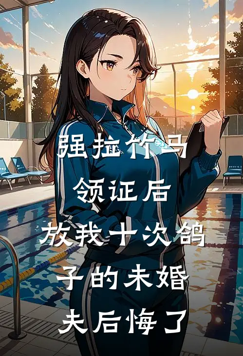 强拉竹马领证后，放我十次鸽子的未婚夫后悔了