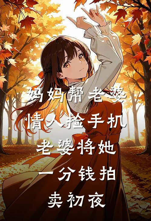 妈妈帮老婆情人捡手机，老婆将她一分钱拍卖初夜(崔季诚蒋璐璐)全本免费小说_最新章节列表妈妈帮老婆情人捡手机，老婆将她一分钱拍卖初夜(崔季诚蒋璐璐)