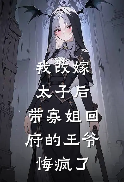 我改嫁太子后，带寡姐回府的王爷悔疯了