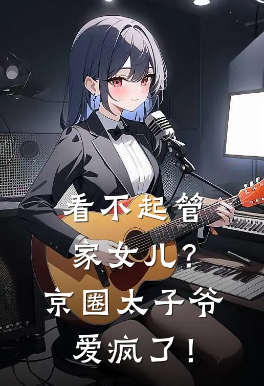 看不起管家女儿？京圈太子爷爱疯了！