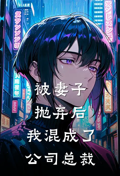 被妻子抛弃后，我混成了公司总裁