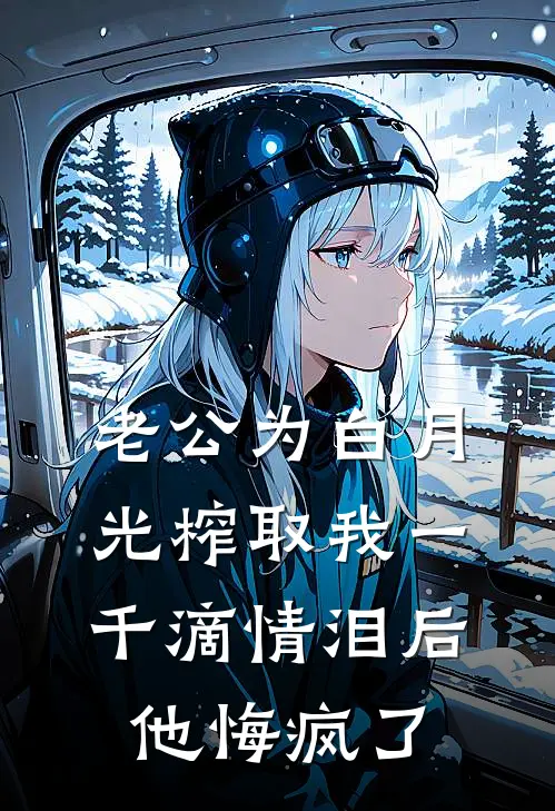 老公为白月光榨取我一千滴情泪后，他悔疯了(沈烬岑汐)完本小说_免费阅读无弹窗老公为白月光榨取我一千滴情泪后，他悔疯了沈烬岑汐