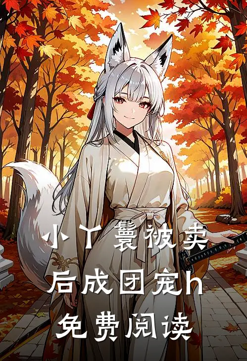 小丫鬟被卖后成团宠h免费阅读