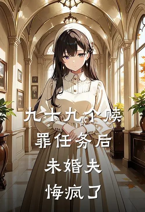 九十九个赎罪任务后，未婚夫悔疯了